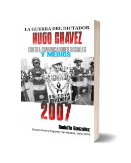 La Guerra del Dictador Hugo Chavez: Contra Comunicadores Sociales y Medios en el 2007