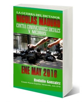 La Guerra del Dictador Nicolas Maduro: Contra Comunicadores y Medios desde Enero hasta Mayo de 2018 por Rodulfo Gonzalez