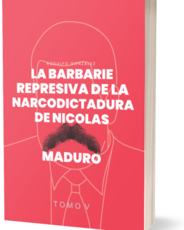 La Barbarie Represiva de la Narcodictadura de Nicolás Maduro: Tomo V